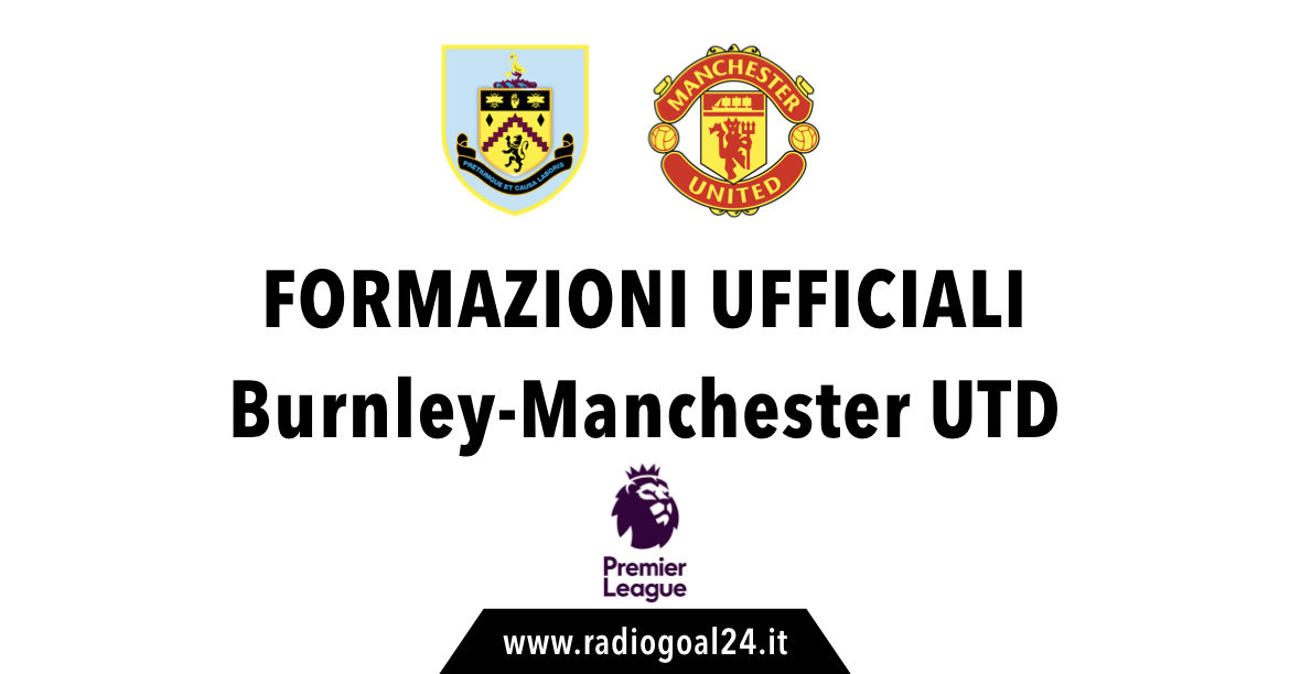 Burnley-Manchester United formazioni ufficiali