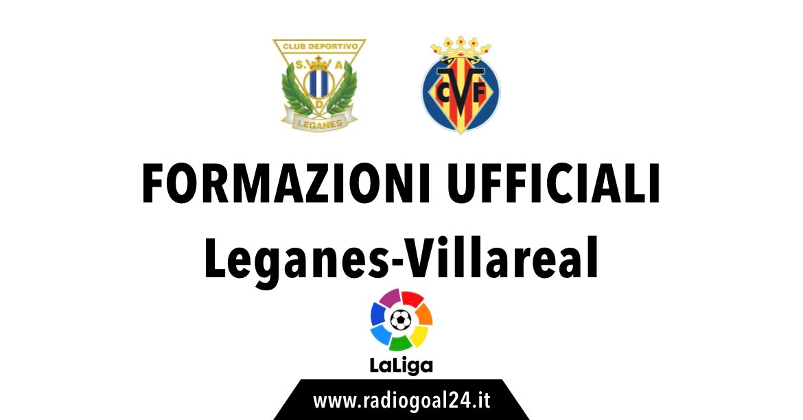 Leganes-Villareal formazioni ufficiali