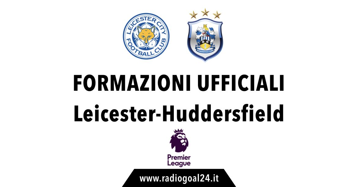 Leicester-Huddersfield formazioni ufficiali