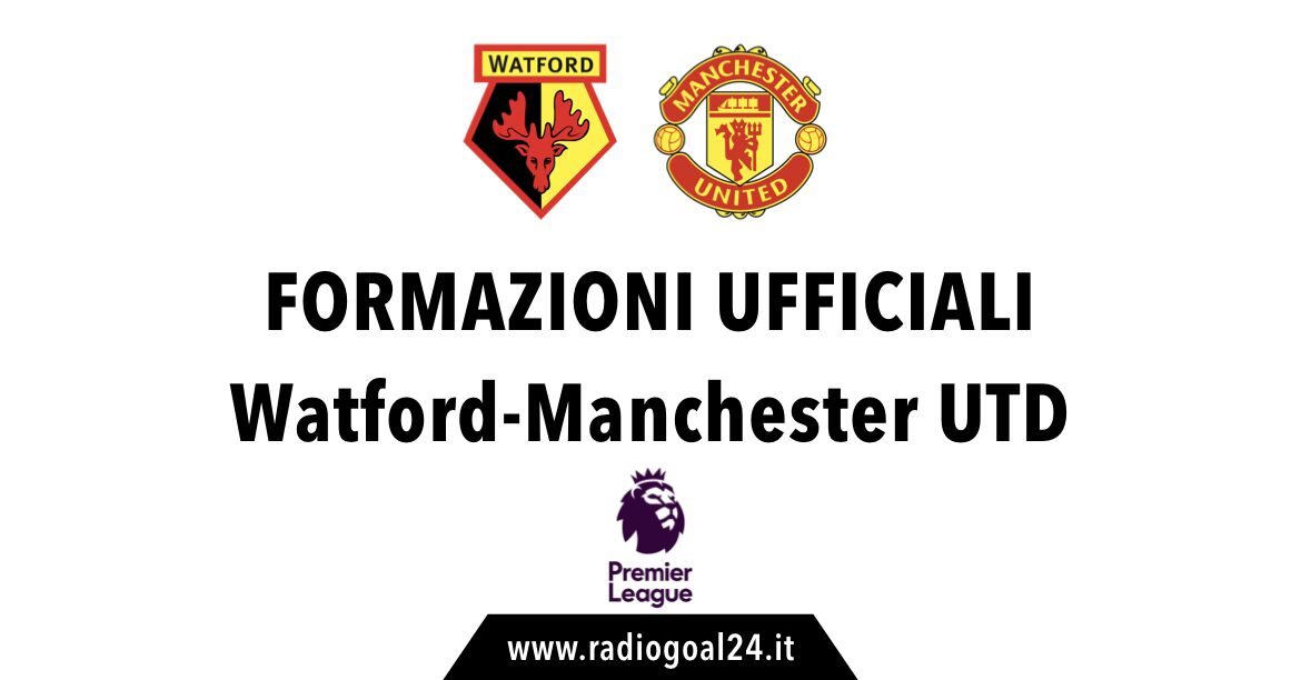 Watford-Manchester United formazioni ufficiali