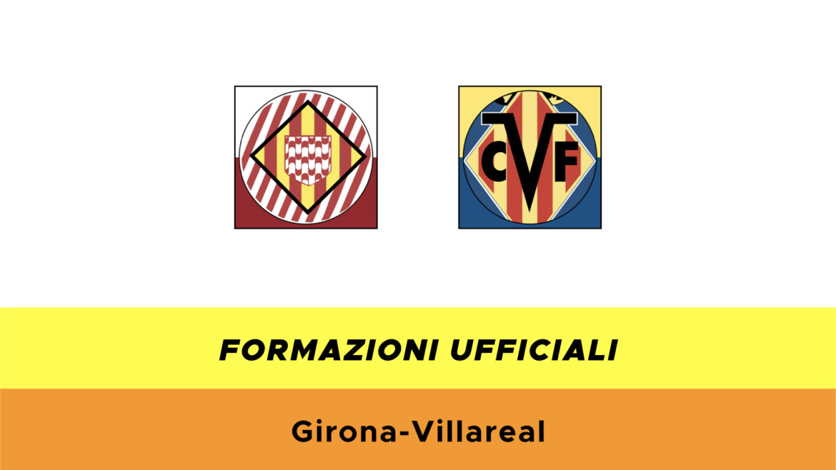 Girona-Villarreal formazioni ufficiali