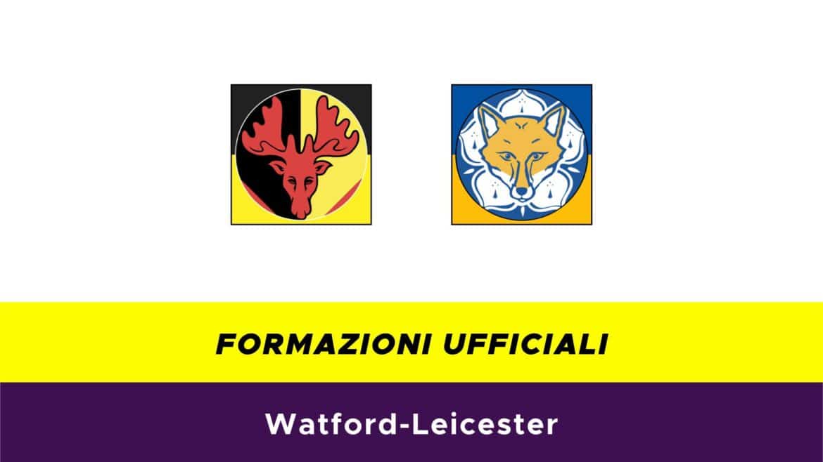 Watford-Leicester formazioni ufficiali