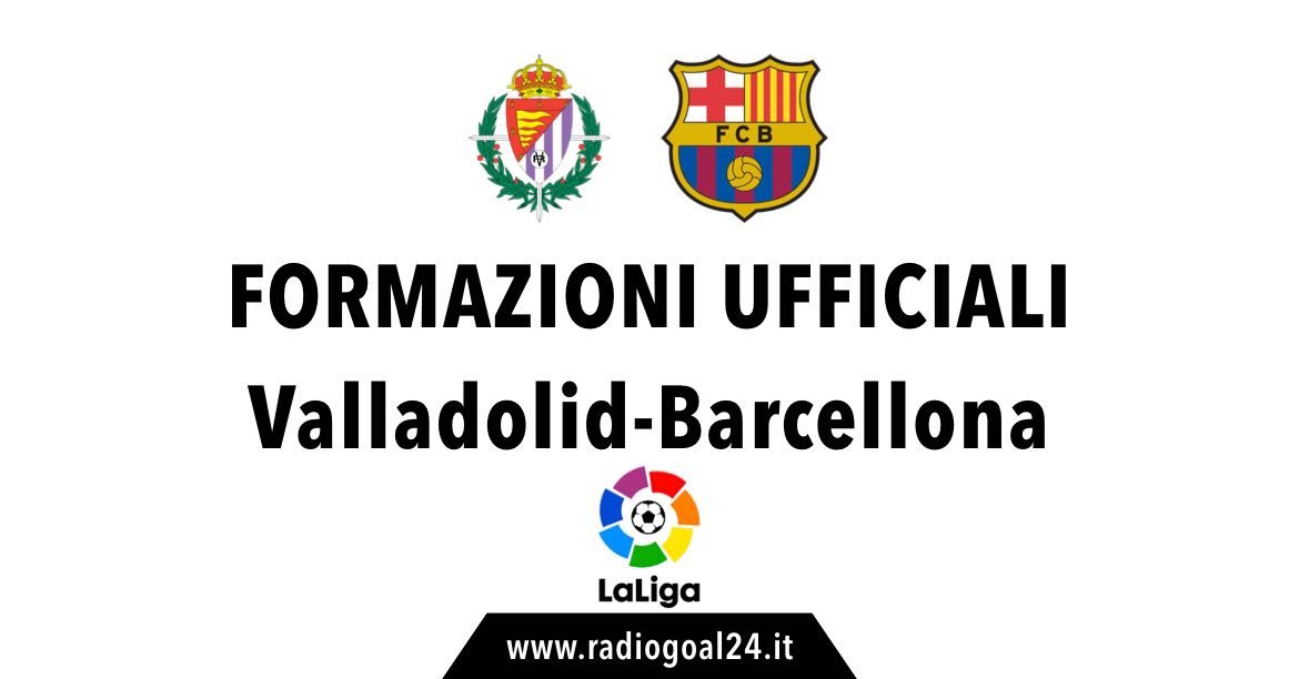 Real Valladolid-Barcellona formazioni ufficiali