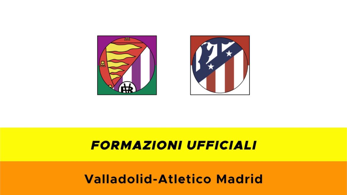 Valladolid-Atletico Madrid formazioni ufficiali