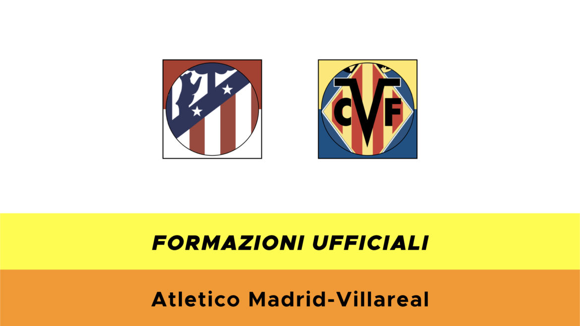Atletico Madrid-Villarreal formazioni ufficiali